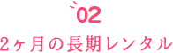 2ヶ月の長期レンタル